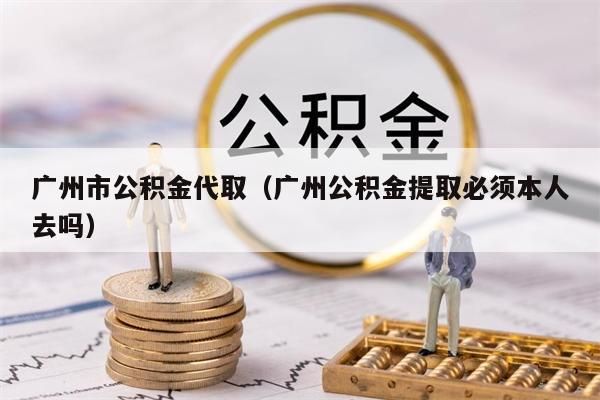 东莞市公积金代取（东莞公积金提取必须本人去吗）