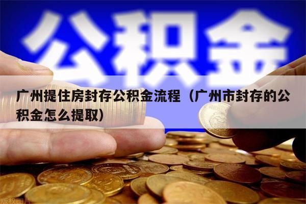 东莞提住房封存公积金流程（东莞市封存的公积金怎么提取）